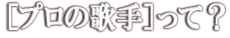 [プロの歌手]って？